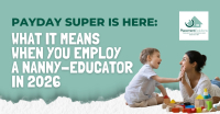 Payday Super Is Here: What It Means When You Employ a Nanny Educator in 2026